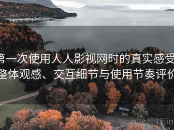 第一次使用人人影视网时的真实感受：整体观感、交互细节与使用节奏评价