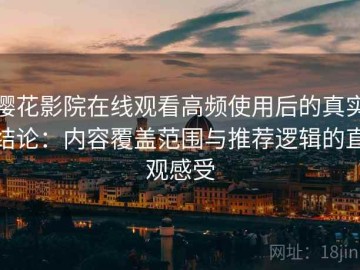 樱花影院在线观看高频使用后的真实结论：内容覆盖范围与推荐逻辑的直观感受