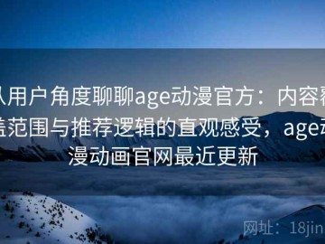 从用户角度聊聊age动漫官方：内容覆盖范围与推荐逻辑的直观感受，age动漫动画官网最近更新