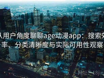 从用户角度聊聊age动漫app：搜索效率、分类清晰度与实际可用性观察