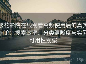 樱花影院在线观看高频使用后的真实结论：搜索效率、分类清晰度与实际可用性观察