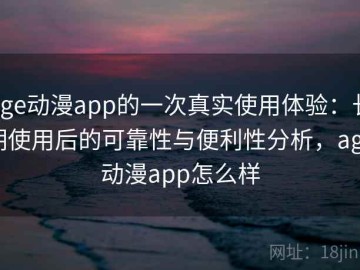 age动漫app的一次真实使用体验：长期使用后的可靠性与便利性分析，age动漫app怎么样