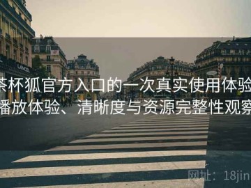 茶杯狐官方入口的一次真实使用体验：播放体验、清晰度与资源完整性观察