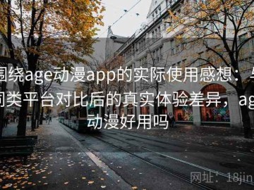 围绕age动漫app的实际使用感想：与同类平台对比后的真实体验差异，age动漫好用吗