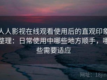 人人影视在线观看使用后的直观印象整理：日常使用中哪些地方顺手，哪些需要适应
