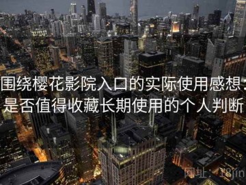 围绕樱花影院入口的实际使用感想：是否值得收藏长期使用的个人判断