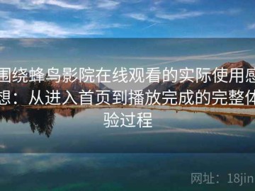 围绕蜂鸟影院在线观看的实际使用感想：从进入首页到播放完成的完整体验过程