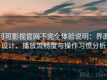 可可影视官网不完全体验说明：界面设计、播放流畅度与操作习惯分析