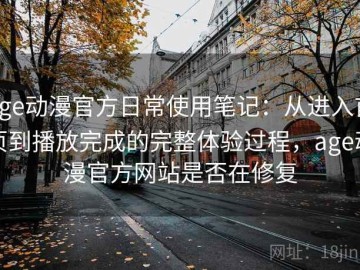 age动漫官方日常使用笔记：从进入首页到播放完成的完整体验过程，age动漫官方网站是否在修复