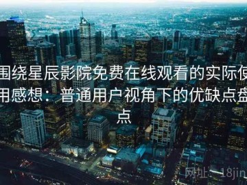 围绕星辰影院免费在线观看的实际使用感想：普通用户视角下的优缺点盘点