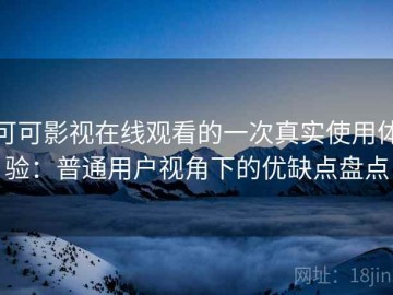 可可影视在线观看的一次真实使用体验：普通用户视角下的优缺点盘点
