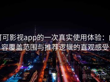 可可影视app的一次真实使用体验：内容覆盖范围与推荐逻辑的直观感受