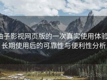 柚子影视网页版的一次真实使用体验：长期使用后的可靠性与便利性分析