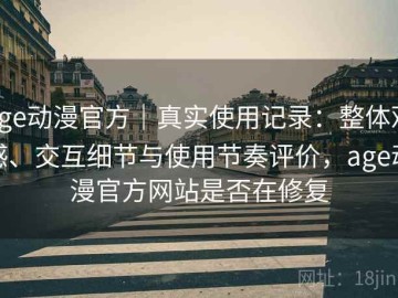 age动漫官方｜真实使用记录：整体观感、交互细节与使用节奏评价，age动漫官方网站是否在修复