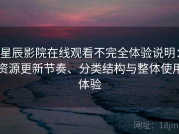 星辰影院在线观看不完全体验说明：资源更新节奏、分类结构与整体使用体验