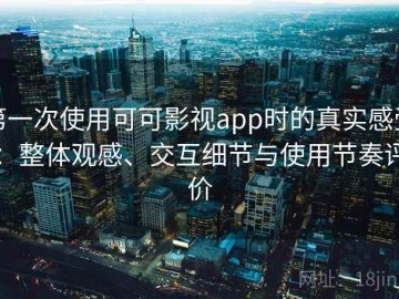 第一次使用可可影视app时的真实感受：整体观感、交互细节与使用节奏评价