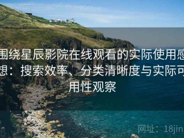 围绕星辰影院在线观看的实际使用感想：搜索效率、分类清晰度与实际可用性观察