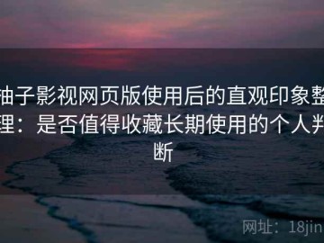 柚子影视网页版使用后的直观印象整理：是否值得收藏长期使用的个人判断