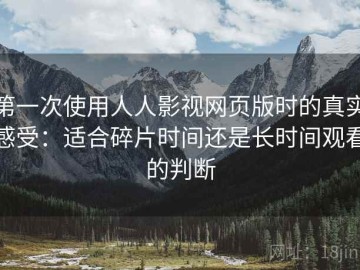 第一次使用人人影视网页版时的真实感受：适合碎片时间还是长时间观看的判断