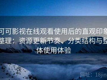 可可影视在线观看使用后的直观印象整理：资源更新节奏、分类结构与整体使用体验