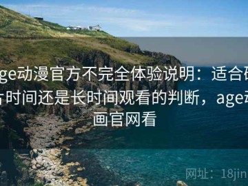age动漫官方不完全体验说明：适合碎片时间还是长时间观看的判断，age动画官网看