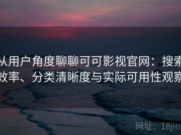 从用户角度聊聊可可影视官网：搜索效率、分类清晰度与实际可用性观察