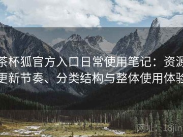 茶杯狐官方入口日常使用笔记：资源更新节奏、分类结构与整体使用体验