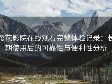 樱花影院在线观看完整体验记录：长期使用后的可靠性与便利性分析