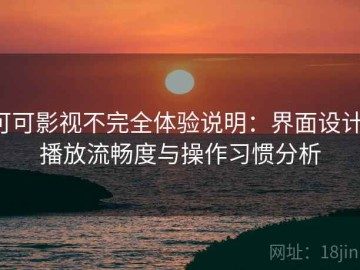 可可影视不完全体验说明：界面设计、播放流畅度与操作习惯分析