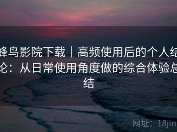蜂鸟影院下载｜高频使用后的个人结论：从日常使用角度做的综合体验总结