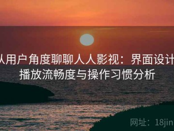 从用户角度聊聊人人影视：界面设计、播放流畅度与操作习惯分析
