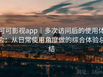 可可影视app｜多次访问后的使用体会：从日常使用角度做的综合体验总结