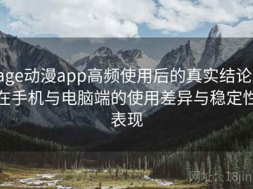 age动漫app高频使用后的真实结论：在手机与电脑端的使用差异与稳定性表现