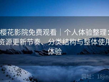樱花影院免费观看｜个人体验整理：资源更新节奏、分类结构与整体使用体验