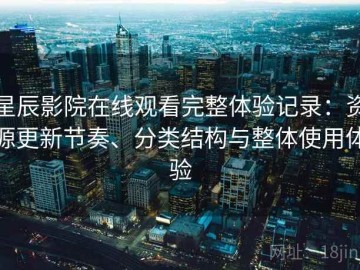 星辰影院在线观看完整体验记录：资源更新节奏、分类结构与整体使用体验