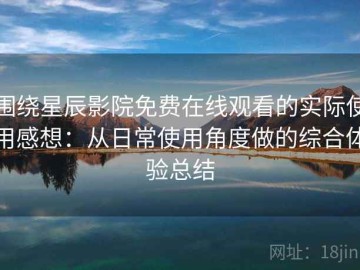 围绕星辰影院免费在线观看的实际使用感想：从日常使用角度做的综合体验总结