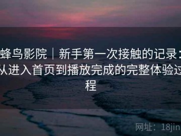蜂鸟影院｜新手第一次接触的记录：从进入首页到播放完成的完整体验过程