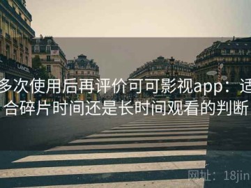 多次使用后再评价可可影视app：适合碎片时间还是长时间观看的判断