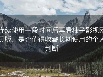 连续使用一段时间后再看柚子影视网页版：是否值得收藏长期使用的个人判断