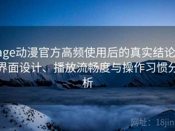 age动漫官方高频使用后的真实结论：界面设计、播放流畅度与操作习惯分析