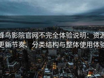 蜂鸟影院官网不完全体验说明：资源更新节奏、分类结构与整体使用体验
