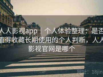 人人影视app｜个人体验整理：是否值得收藏长期使用的个人判断，人人影视官网是哪个