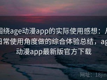 围绕age动漫app的实际使用感想：从日常使用角度做的综合体验总结，age动漫app最新版官方下载