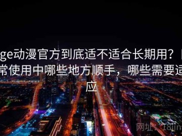 age动漫官方到底适不适合长期用？日常使用中哪些地方顺手，哪些需要适应