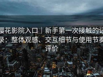 樱花影院入口｜新手第一次接触的记录：整体观感、交互细节与使用节奏评价