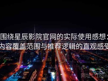 围绕星辰影院官网的实际使用感想：内容覆盖范围与推荐逻辑的直观感受