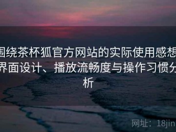 围绕茶杯狐官方网站的实际使用感想：界面设计、播放流畅度与操作习惯分析