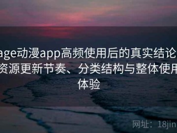 age动漫app高频使用后的真实结论：资源更新节奏、分类结构与整体使用体验