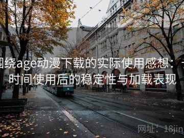 围绕age动漫下载的实际使用感想：长时间使用后的稳定性与加载表现