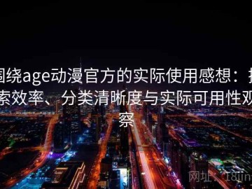 围绕age动漫官方的实际使用感想：搜索效率、分类清晰度与实际可用性观察